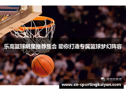 乐高篮球明星推荐集合 助你打造专属篮球梦幻阵容